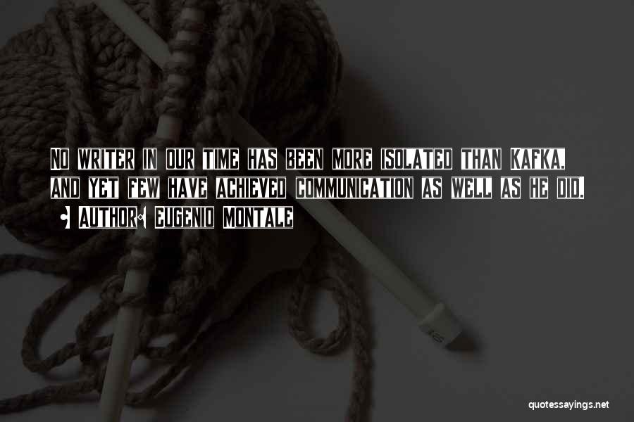Eugenio Montale Quotes: No Writer In Our Time Has Been More Isolated Than Kafka, And Yet Few Have Achieved Communication As Well As