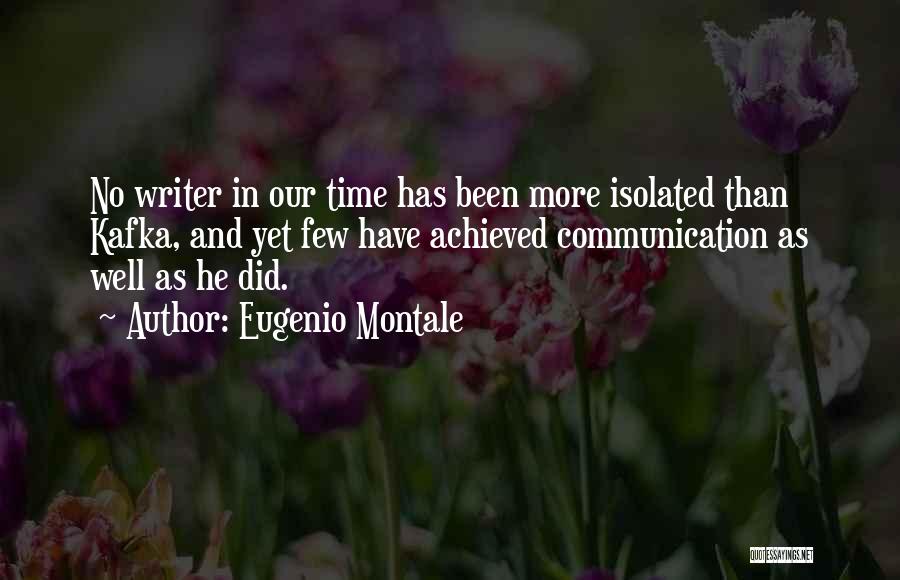Eugenio Montale Quotes: No Writer In Our Time Has Been More Isolated Than Kafka, And Yet Few Have Achieved Communication As Well As