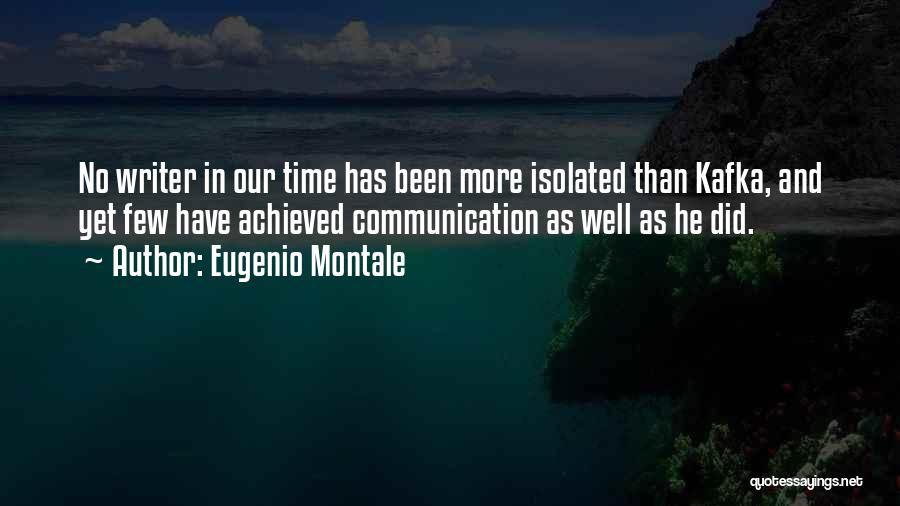 Eugenio Montale Quotes: No Writer In Our Time Has Been More Isolated Than Kafka, And Yet Few Have Achieved Communication As Well As