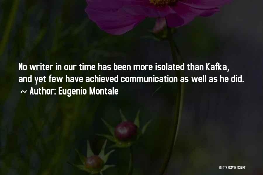 Eugenio Montale Quotes: No Writer In Our Time Has Been More Isolated Than Kafka, And Yet Few Have Achieved Communication As Well As