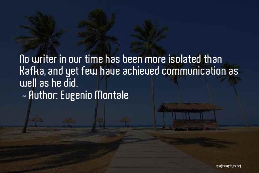 Eugenio Montale Quotes: No Writer In Our Time Has Been More Isolated Than Kafka, And Yet Few Have Achieved Communication As Well As