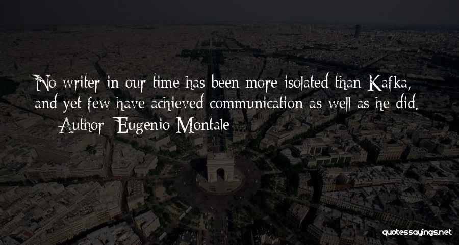 Eugenio Montale Quotes: No Writer In Our Time Has Been More Isolated Than Kafka, And Yet Few Have Achieved Communication As Well As