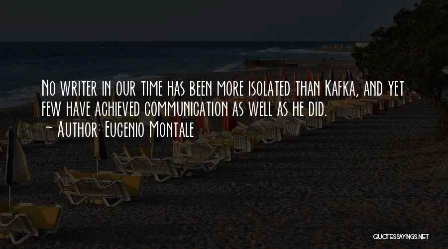 Eugenio Montale Quotes: No Writer In Our Time Has Been More Isolated Than Kafka, And Yet Few Have Achieved Communication As Well As
