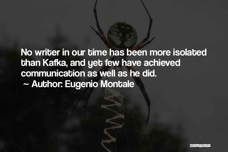 Eugenio Montale Quotes: No Writer In Our Time Has Been More Isolated Than Kafka, And Yet Few Have Achieved Communication As Well As