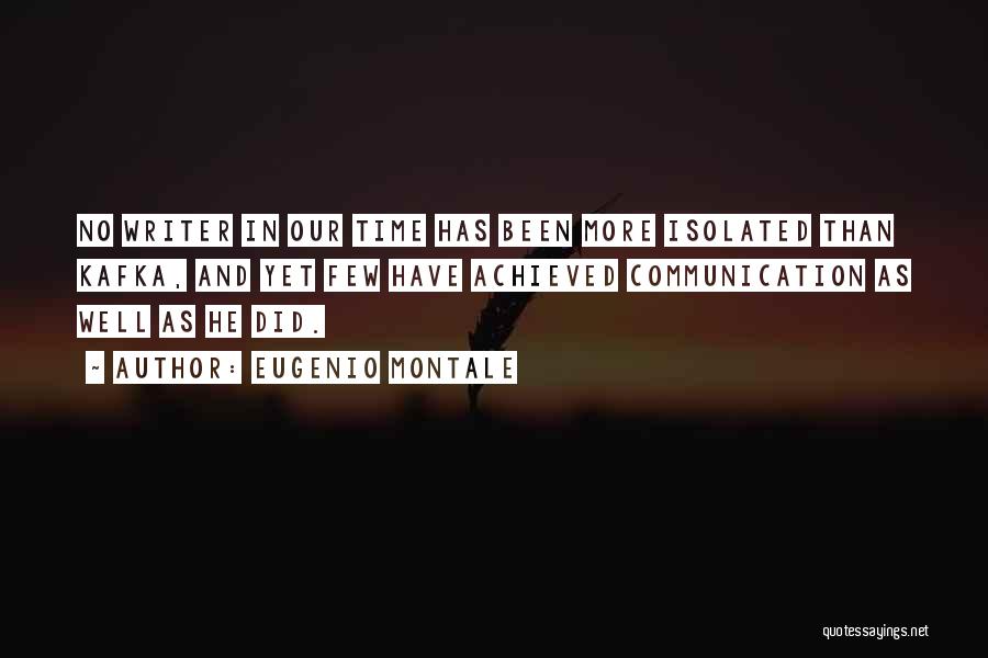 Eugenio Montale Quotes: No Writer In Our Time Has Been More Isolated Than Kafka, And Yet Few Have Achieved Communication As Well As