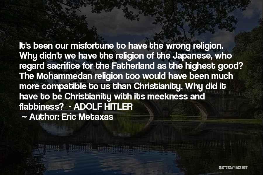 Eric Metaxas Quotes: It's Been Our Misfortune To Have The Wrong Religion. Why Didn't We Have The Religion Of The Japanese, Who Regard