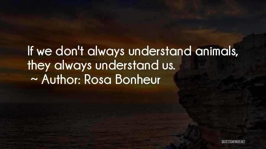 Rosa Bonheur Quotes: If We Don't Always Understand Animals, They Always Understand Us.