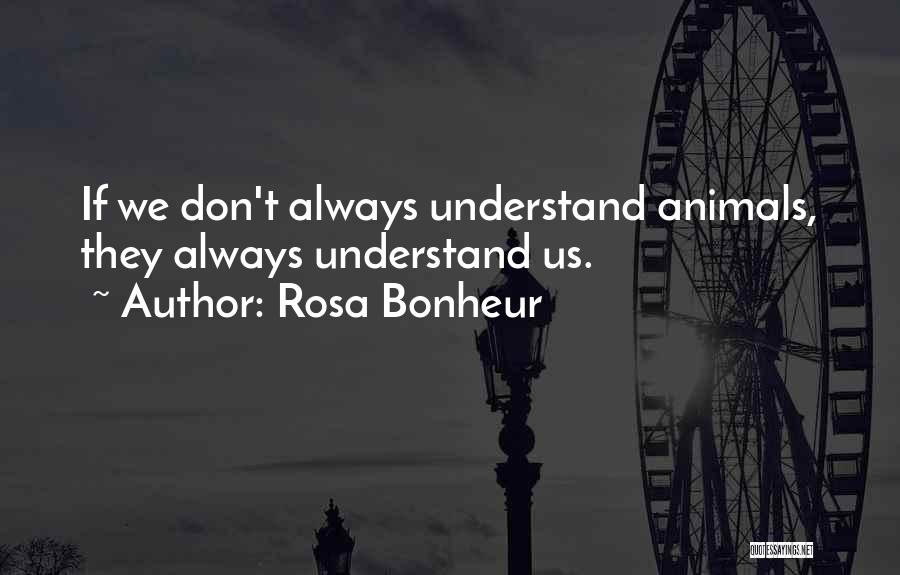 Rosa Bonheur Quotes: If We Don't Always Understand Animals, They Always Understand Us.