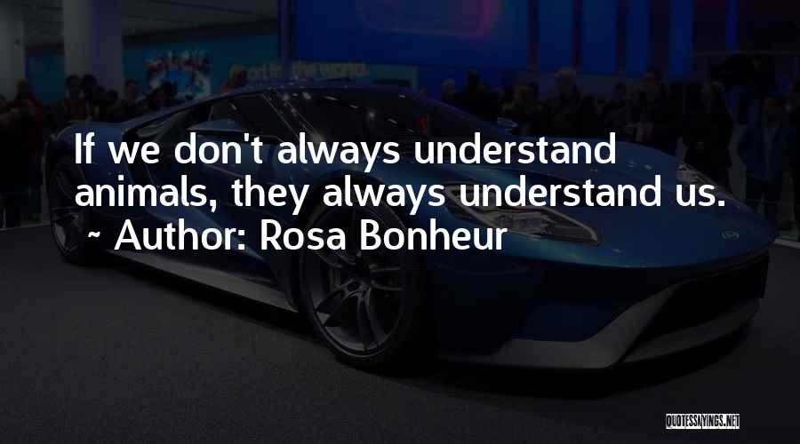 Rosa Bonheur Quotes: If We Don't Always Understand Animals, They Always Understand Us.