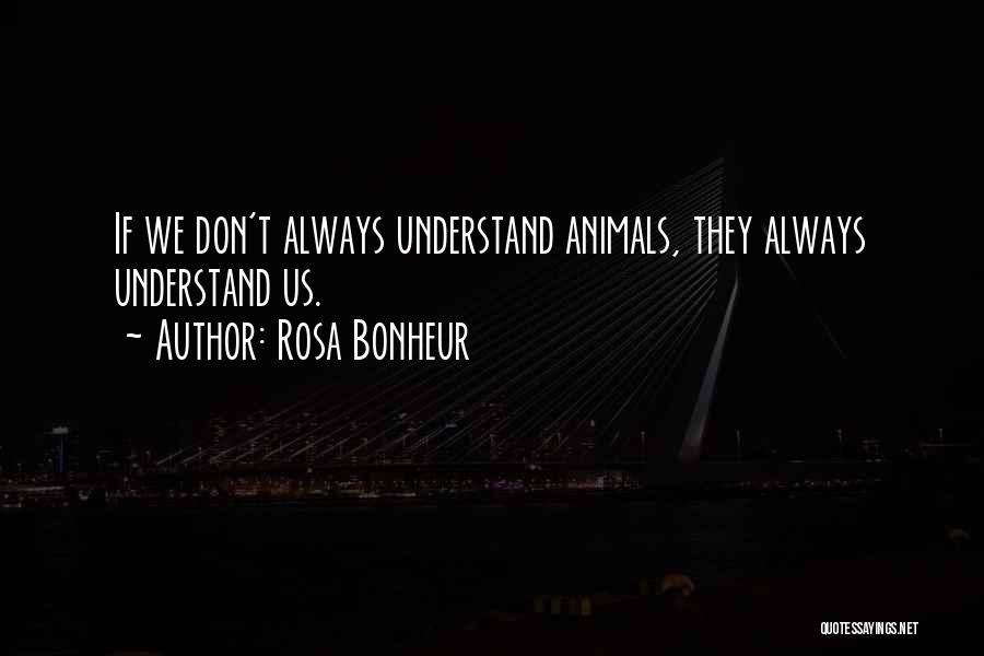 Rosa Bonheur Quotes: If We Don't Always Understand Animals, They Always Understand Us.