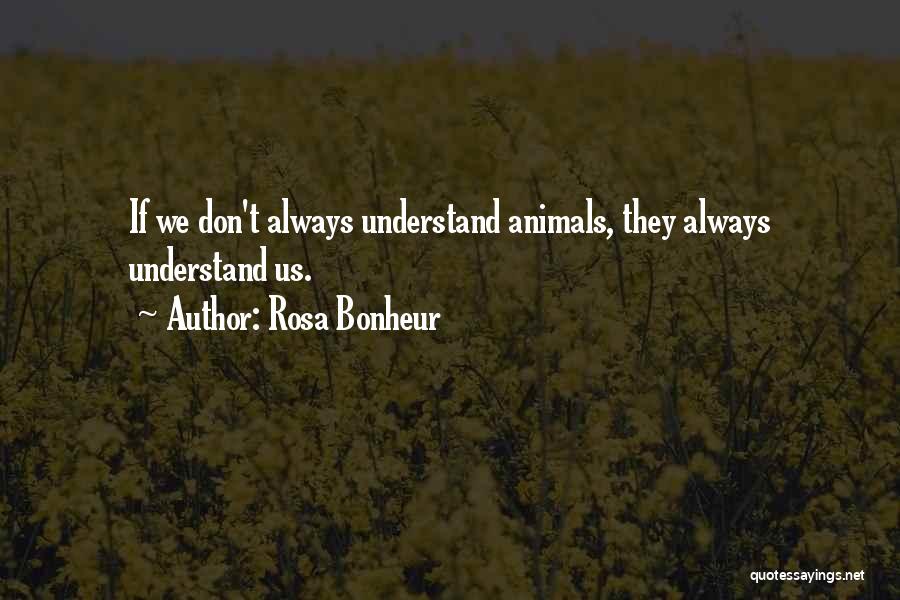 Rosa Bonheur Quotes: If We Don't Always Understand Animals, They Always Understand Us.