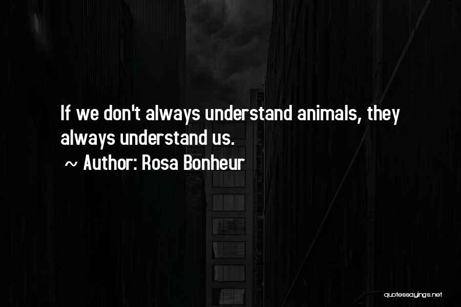 Rosa Bonheur Quotes: If We Don't Always Understand Animals, They Always Understand Us.