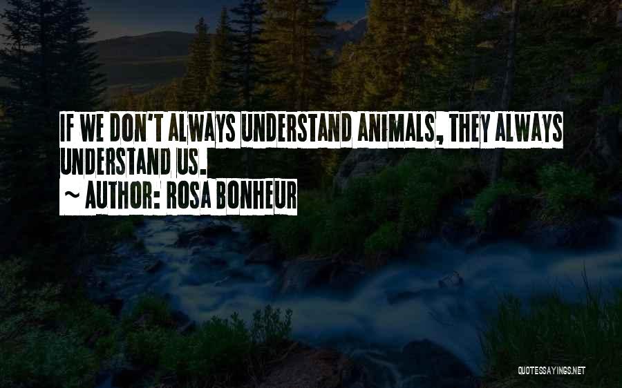 Rosa Bonheur Quotes: If We Don't Always Understand Animals, They Always Understand Us.