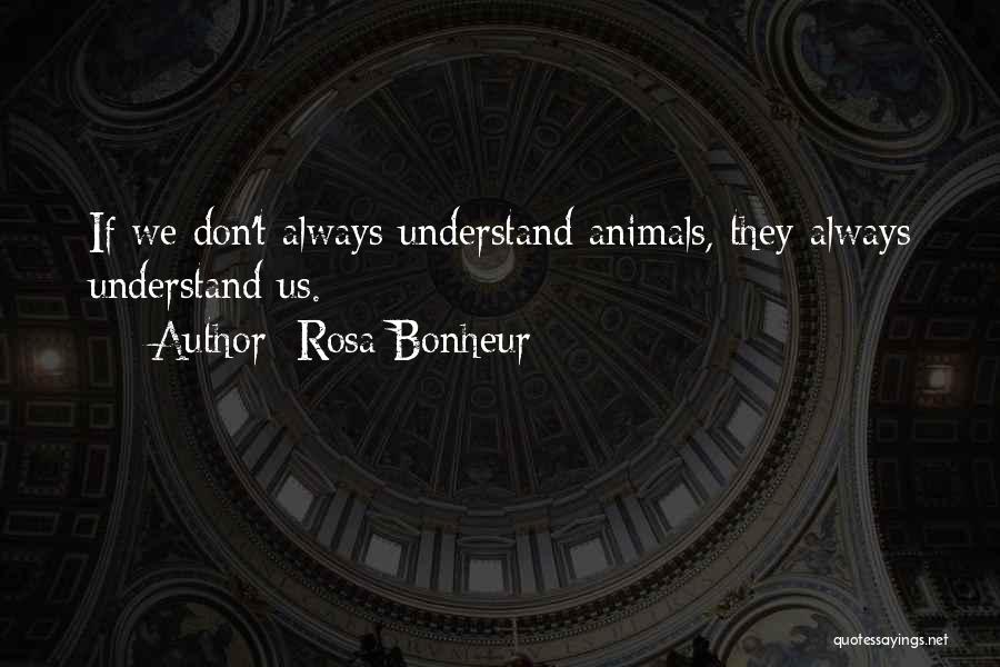 Rosa Bonheur Quotes: If We Don't Always Understand Animals, They Always Understand Us.