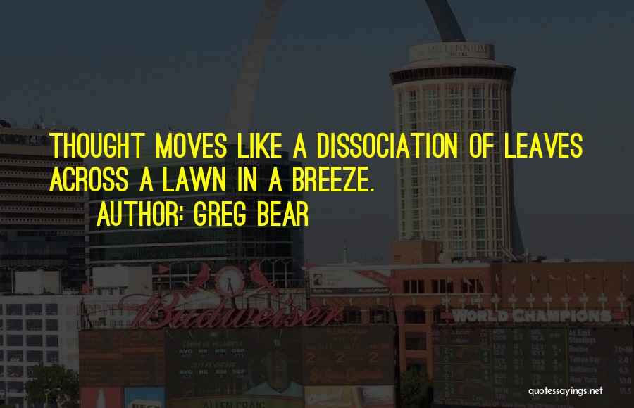 Greg Bear Quotes: Thought Moves Like A Dissociation Of Leaves Across A Lawn In A Breeze.