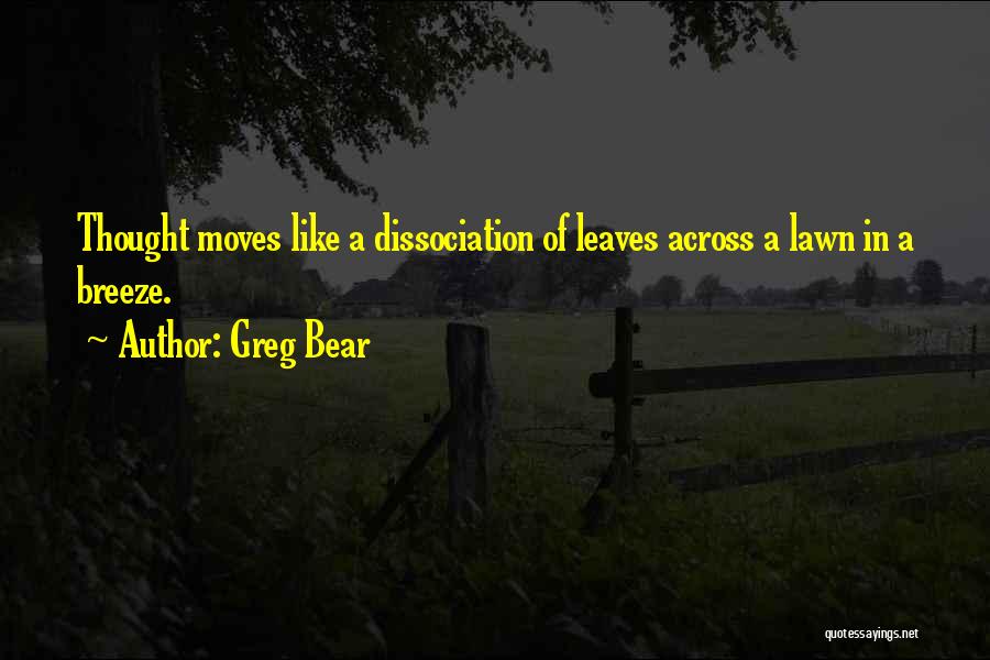 Greg Bear Quotes: Thought Moves Like A Dissociation Of Leaves Across A Lawn In A Breeze.