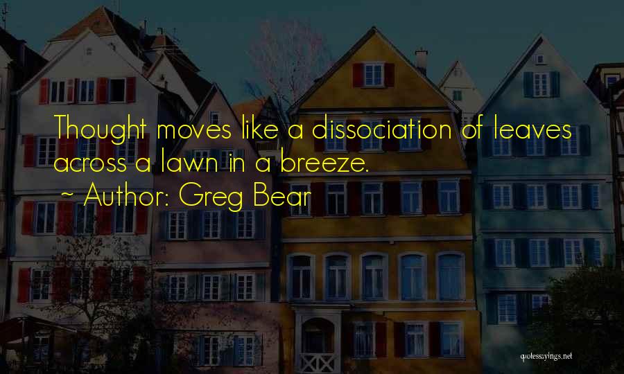 Greg Bear Quotes: Thought Moves Like A Dissociation Of Leaves Across A Lawn In A Breeze.