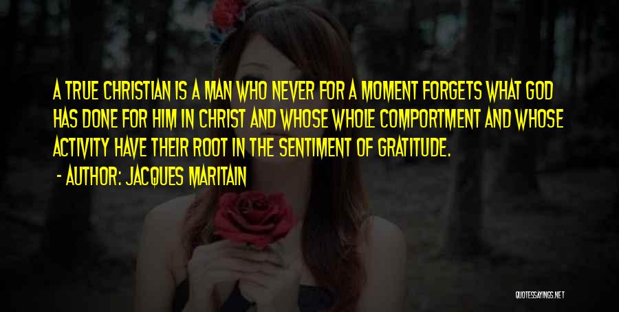 Jacques Maritain Quotes: A True Christian Is A Man Who Never For A Moment Forgets What God Has Done For Him In Christ