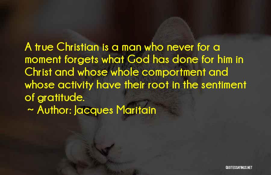 Jacques Maritain Quotes: A True Christian Is A Man Who Never For A Moment Forgets What God Has Done For Him In Christ