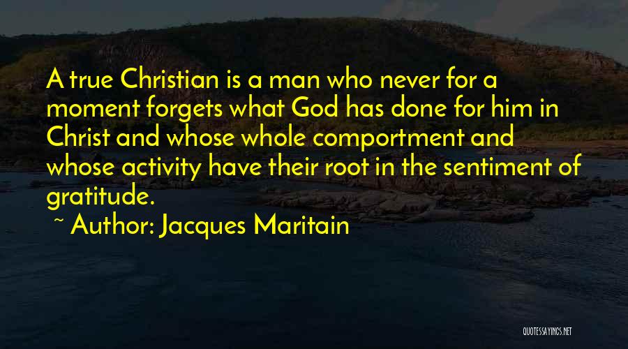 Jacques Maritain Quotes: A True Christian Is A Man Who Never For A Moment Forgets What God Has Done For Him In Christ