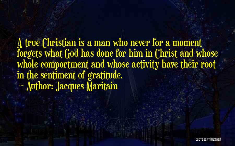 Jacques Maritain Quotes: A True Christian Is A Man Who Never For A Moment Forgets What God Has Done For Him In Christ