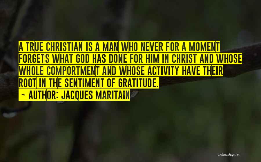 Jacques Maritain Quotes: A True Christian Is A Man Who Never For A Moment Forgets What God Has Done For Him In Christ