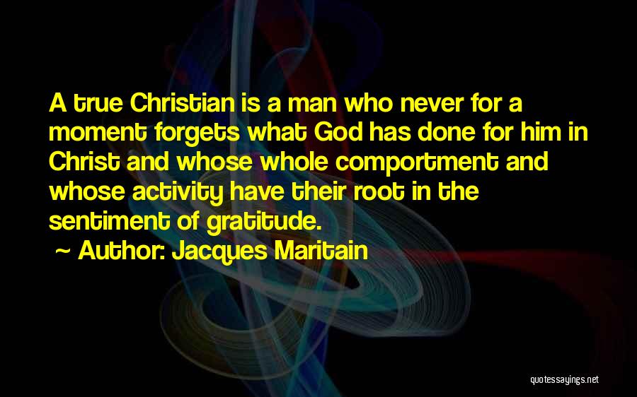 Jacques Maritain Quotes: A True Christian Is A Man Who Never For A Moment Forgets What God Has Done For Him In Christ
