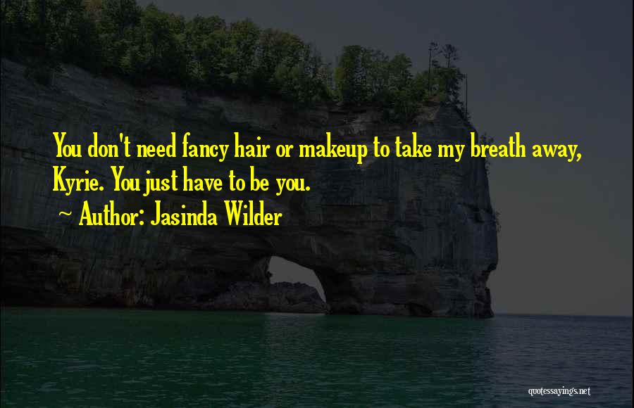 Jasinda Wilder Quotes: You Don't Need Fancy Hair Or Makeup To Take My Breath Away, Kyrie. You Just Have To Be You.