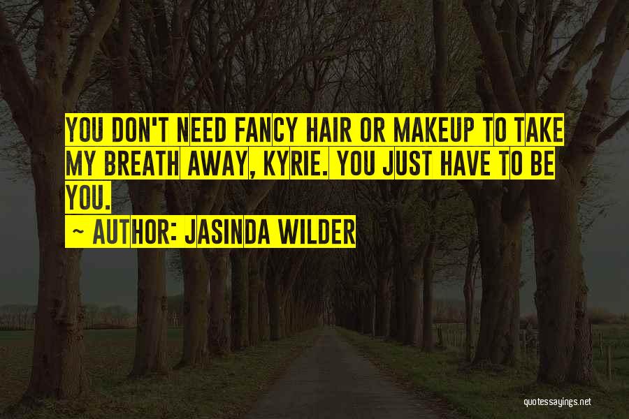 Jasinda Wilder Quotes: You Don't Need Fancy Hair Or Makeup To Take My Breath Away, Kyrie. You Just Have To Be You.