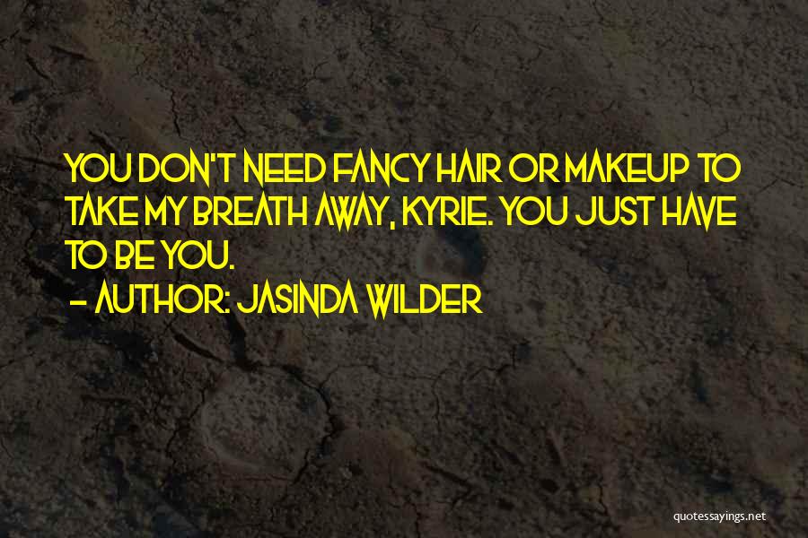 Jasinda Wilder Quotes: You Don't Need Fancy Hair Or Makeup To Take My Breath Away, Kyrie. You Just Have To Be You.