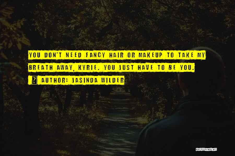 Jasinda Wilder Quotes: You Don't Need Fancy Hair Or Makeup To Take My Breath Away, Kyrie. You Just Have To Be You.