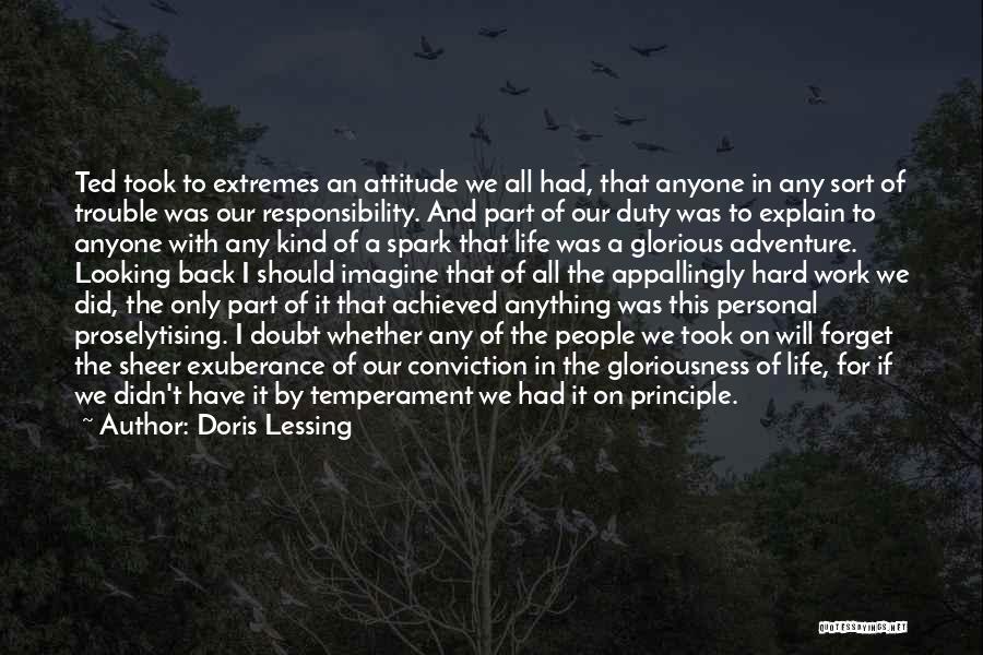 Doris Lessing Quotes: Ted Took To Extremes An Attitude We All Had, That Anyone In Any Sort Of Trouble Was Our Responsibility. And