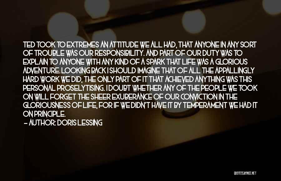 Doris Lessing Quotes: Ted Took To Extremes An Attitude We All Had, That Anyone In Any Sort Of Trouble Was Our Responsibility. And