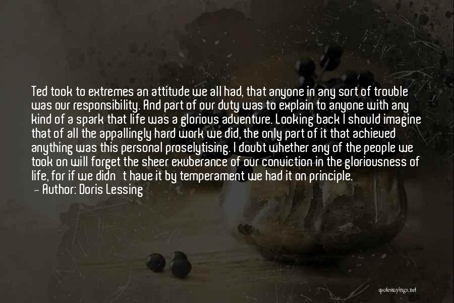 Doris Lessing Quotes: Ted Took To Extremes An Attitude We All Had, That Anyone In Any Sort Of Trouble Was Our Responsibility. And