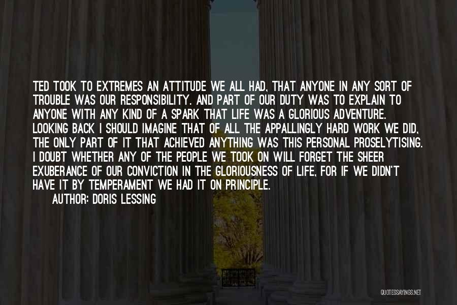 Doris Lessing Quotes: Ted Took To Extremes An Attitude We All Had, That Anyone In Any Sort Of Trouble Was Our Responsibility. And