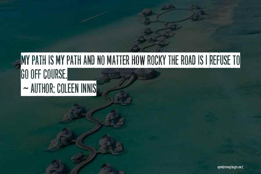 Coleen Innis Quotes: My Path Is My Path And No Matter How Rocky The Road Is I Refuse To Go Off Course.