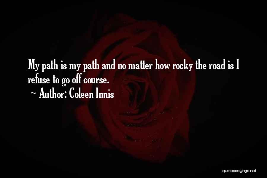 Coleen Innis Quotes: My Path Is My Path And No Matter How Rocky The Road Is I Refuse To Go Off Course.