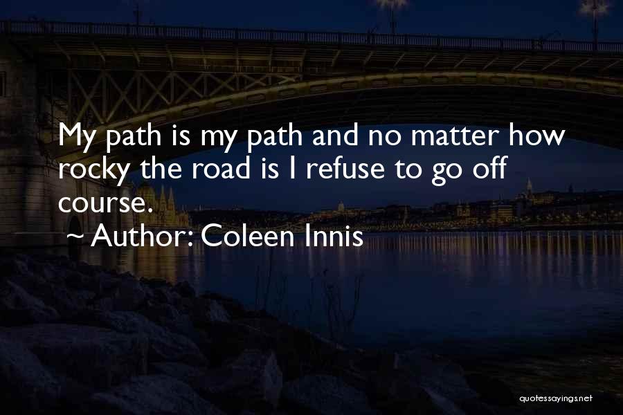 Coleen Innis Quotes: My Path Is My Path And No Matter How Rocky The Road Is I Refuse To Go Off Course.