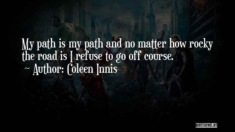 Coleen Innis Quotes: My Path Is My Path And No Matter How Rocky The Road Is I Refuse To Go Off Course.