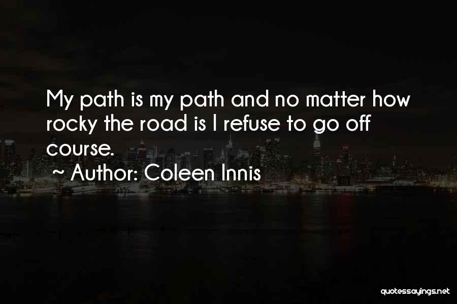 Coleen Innis Quotes: My Path Is My Path And No Matter How Rocky The Road Is I Refuse To Go Off Course.