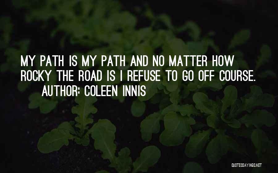 Coleen Innis Quotes: My Path Is My Path And No Matter How Rocky The Road Is I Refuse To Go Off Course.