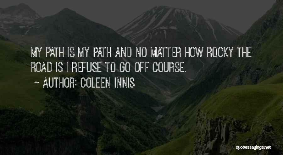 Coleen Innis Quotes: My Path Is My Path And No Matter How Rocky The Road Is I Refuse To Go Off Course.