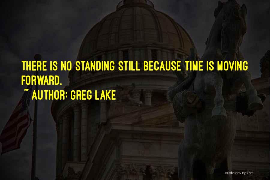 Greg Lake Quotes: There Is No Standing Still Because Time Is Moving Forward.