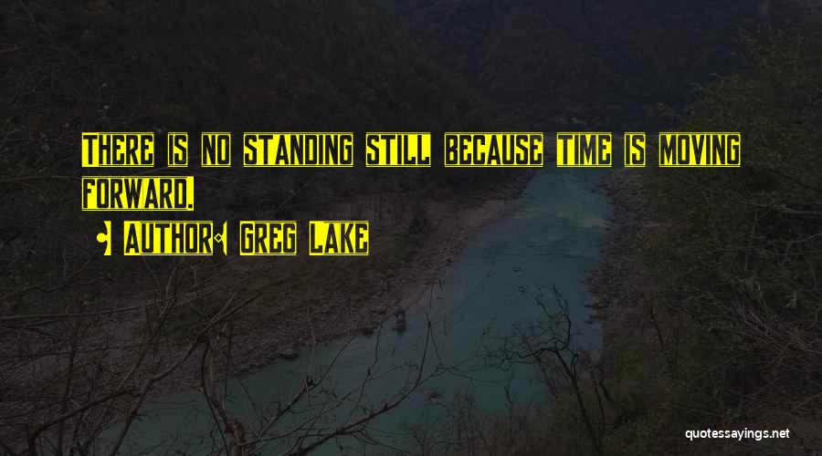 Greg Lake Quotes: There Is No Standing Still Because Time Is Moving Forward.