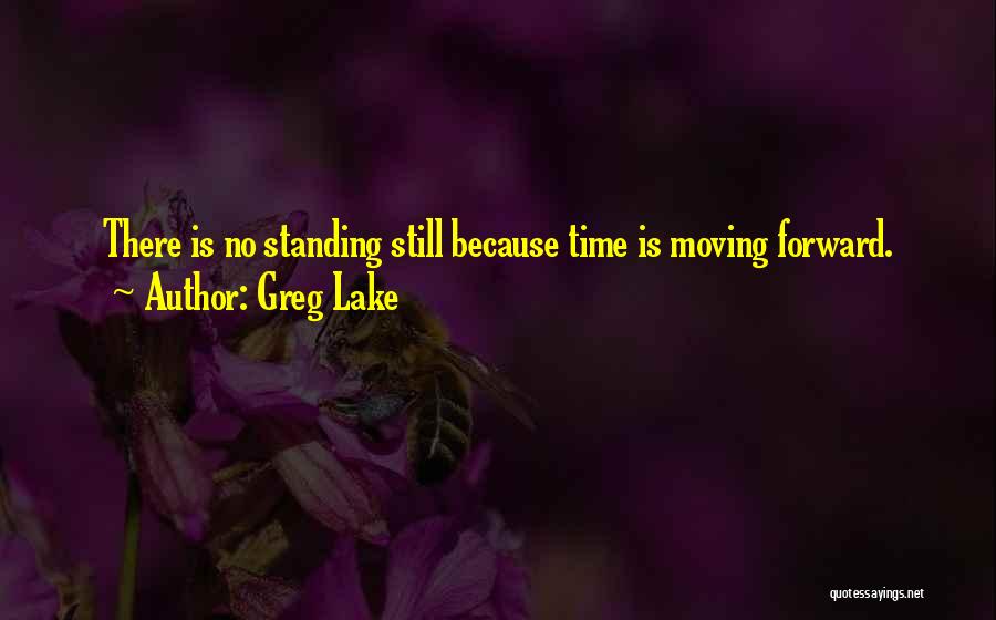 Greg Lake Quotes: There Is No Standing Still Because Time Is Moving Forward.