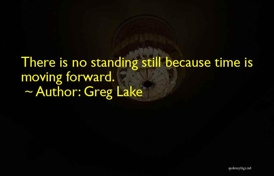 Greg Lake Quotes: There Is No Standing Still Because Time Is Moving Forward.