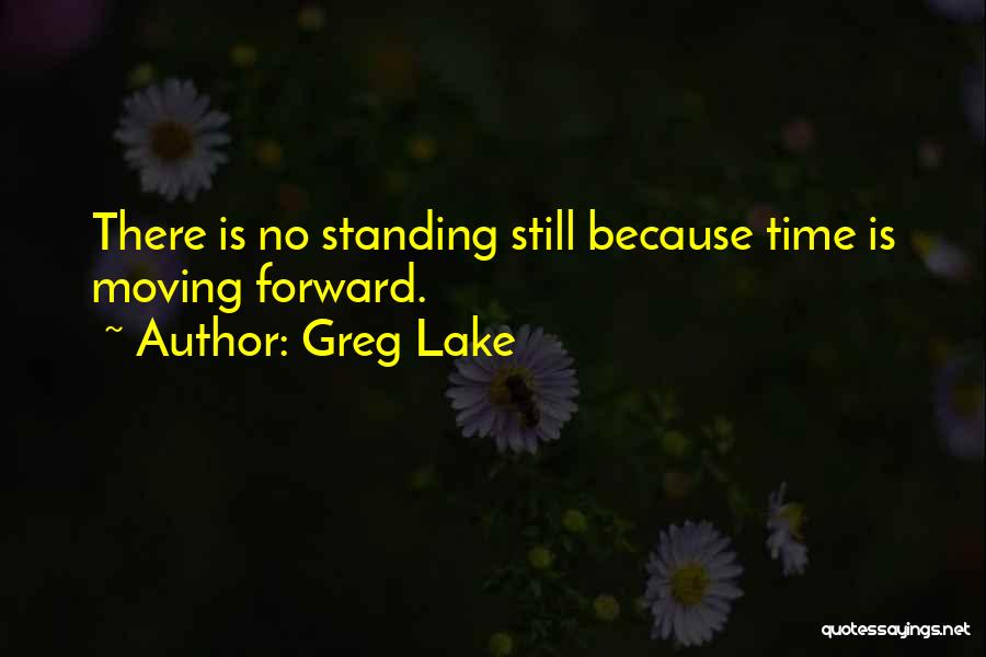Greg Lake Quotes: There Is No Standing Still Because Time Is Moving Forward.