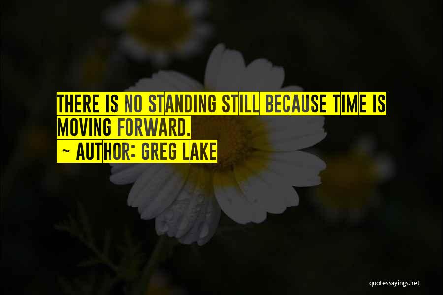 Greg Lake Quotes: There Is No Standing Still Because Time Is Moving Forward.