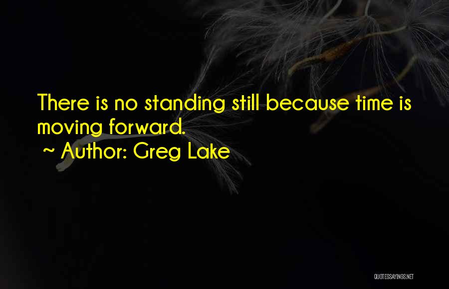 Greg Lake Quotes: There Is No Standing Still Because Time Is Moving Forward.