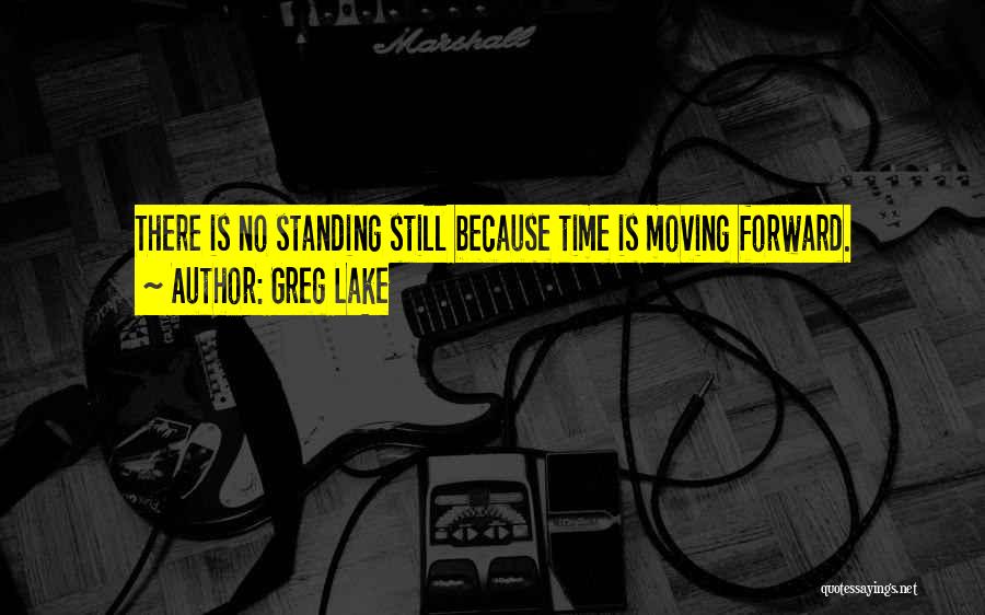 Greg Lake Quotes: There Is No Standing Still Because Time Is Moving Forward.